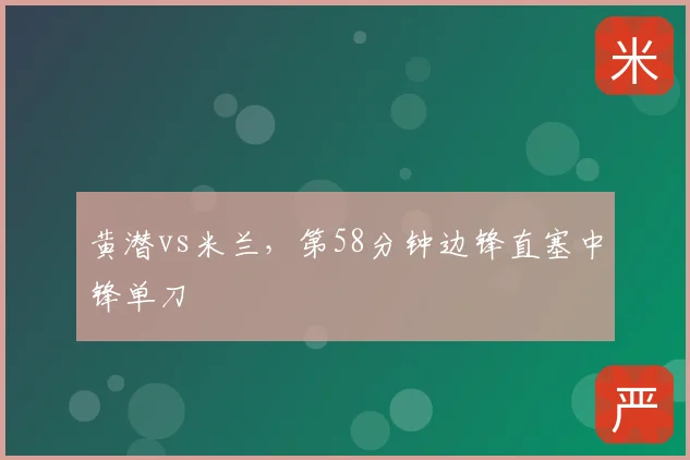 黄潜vs米兰，第58分钟边锋直塞中锋单刀