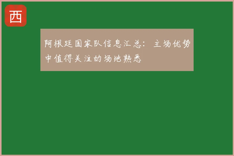 阿根廷国家队信息汇总：主场优势中值得关注的场地熟悉