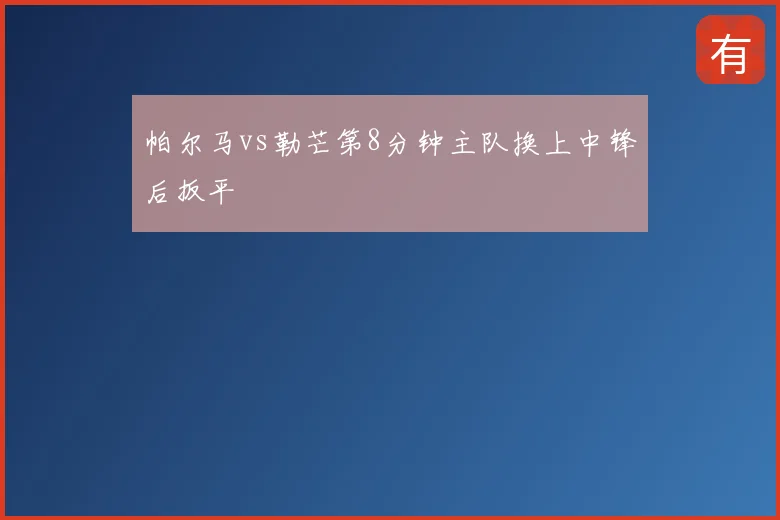 帕尔马vs勒芒第8分钟主队换上中锋后扳平