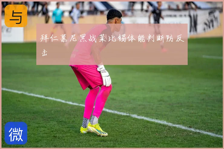 拜仁慕尼黑战莱比锡体能判断防反击