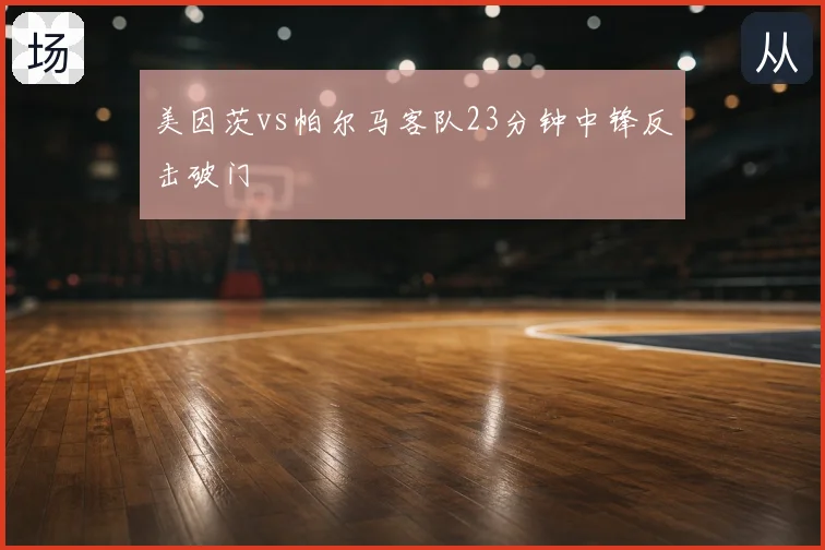 美因茨vs帕尔马客队23分钟中锋反击破门