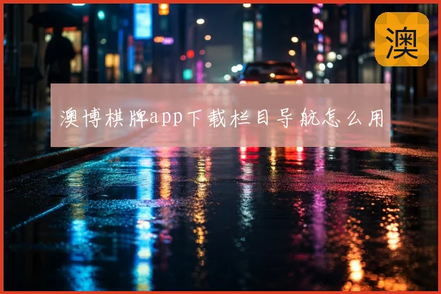 澳博棋牌app下载栏目导航怎么用