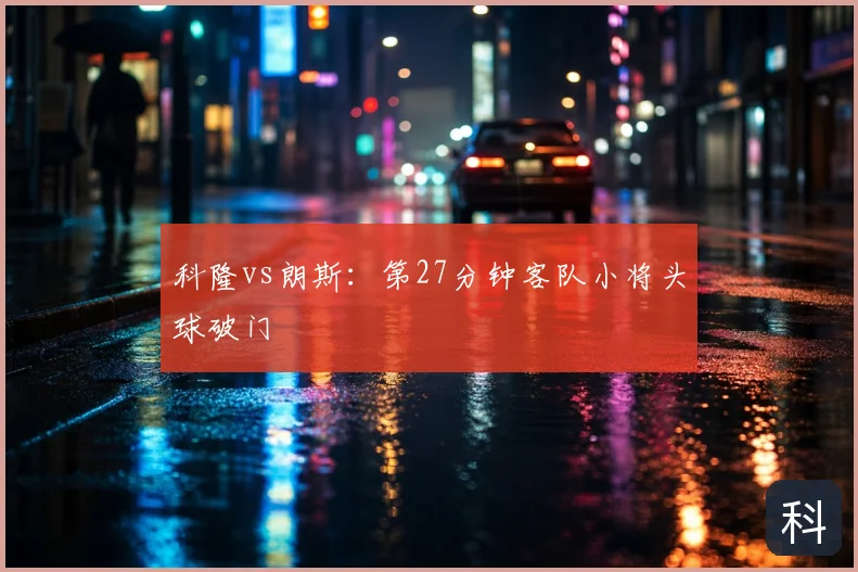 科隆vs朗斯：第27分钟客队小将头球破门