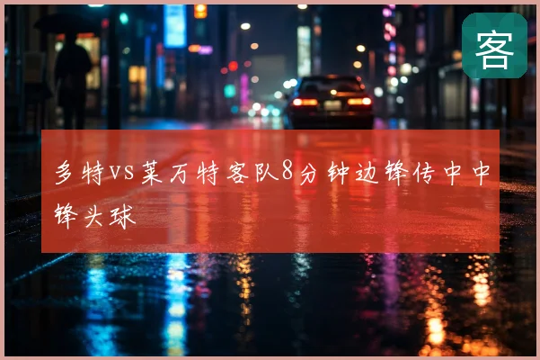 多特vs莱万特客队8分钟边锋传中中锋头球