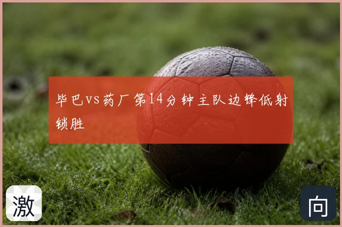 毕巴vs药厂第14分钟主队边锋低射锁胜