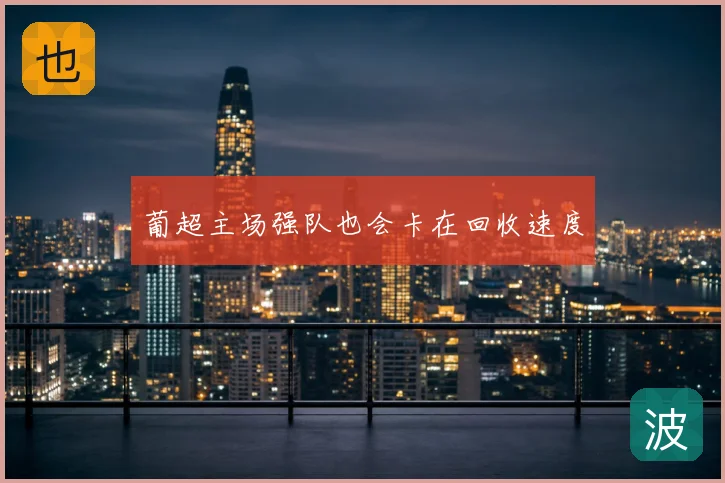 葡超主场强队也会卡在回收速度