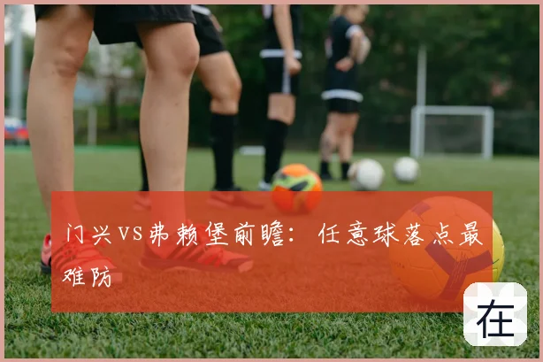 门兴vs弗赖堡前瞻：任意球落点最难防