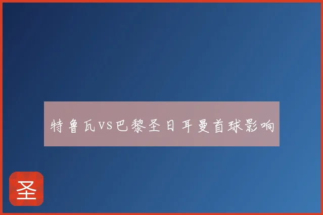 特鲁瓦vs巴黎圣日耳曼首球影响