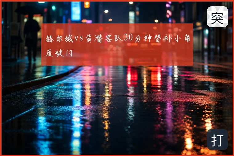 赫尔城vs黄潜客队30分钟替补小角度破门