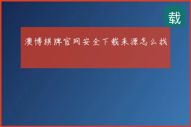 澳博棋牌官网安全下载来源怎么找